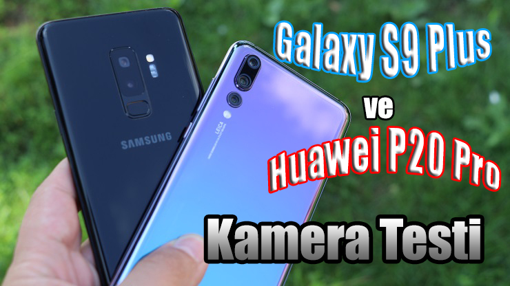 Galaxy S9 Plus ve Huawei P20 Pro kamera karşılaştırma