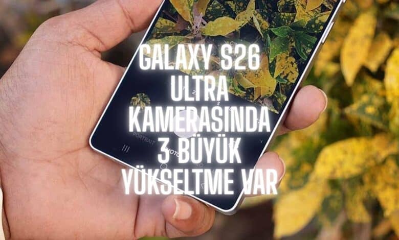 Galaxy S26 Ultra Kamerasında 3 Büyük Yükseltme Var