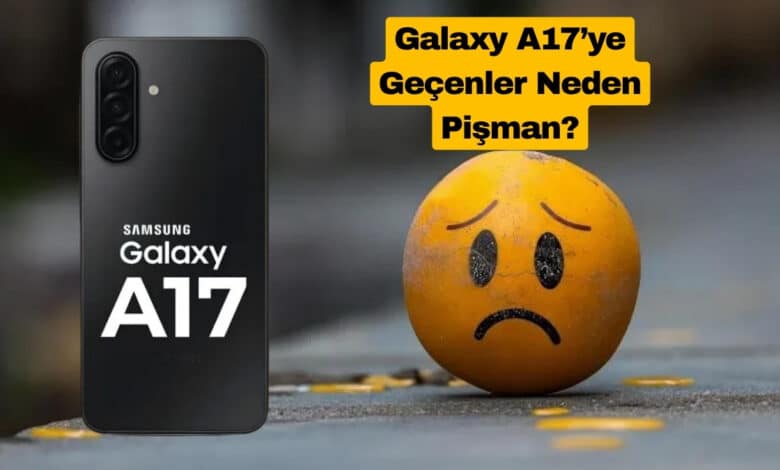 Galaxy A17’ye Geçenler Neden Pişman