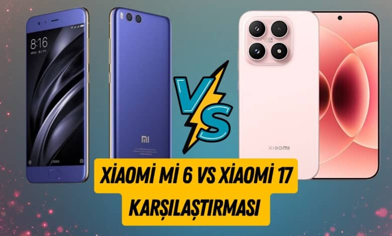Xiaomi Mi 6 İle Xiaomi 17 Karşılaştırması
