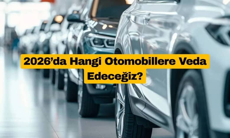 2026’da Hangi Otomobillere Veda Edeceğiz