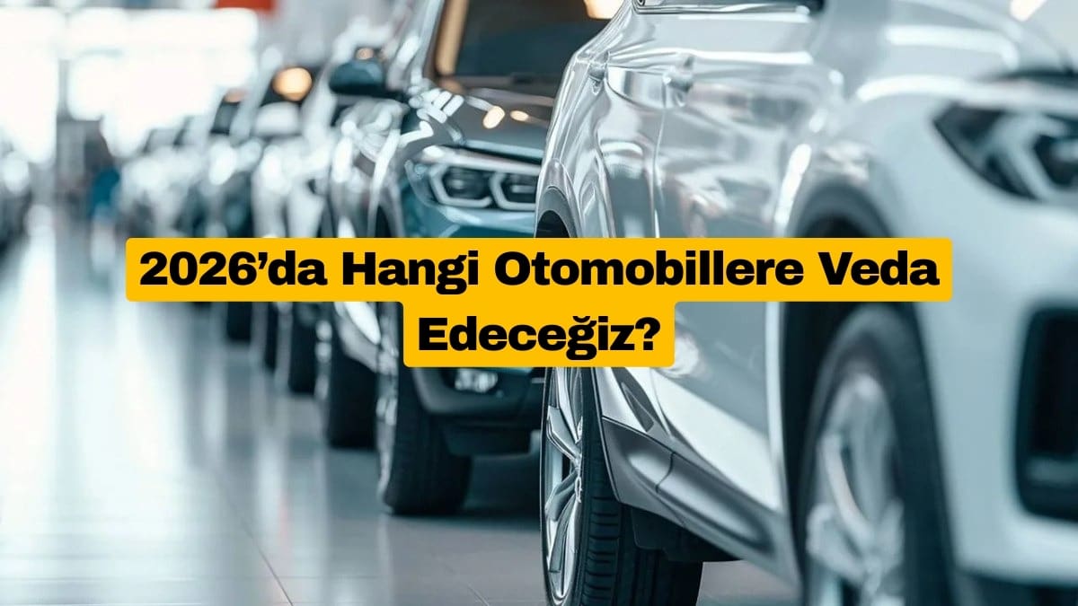 2026’da Hangi Otomobillere Veda Edeceğiz