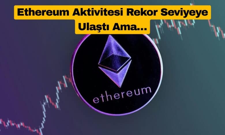 Ethereum Aktivitesi Rekor Seviyeye Ulaştı Ama…