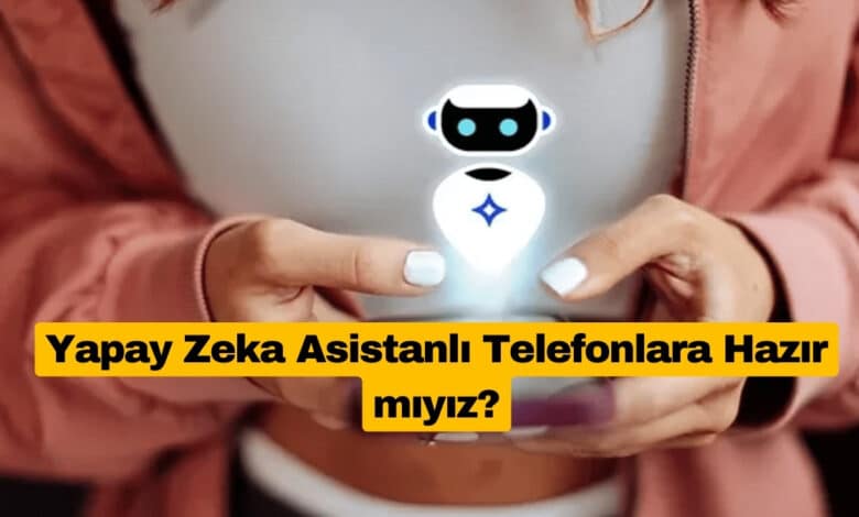 Yapay Zeka Asistanlı Telefonlara Hazır mıyız