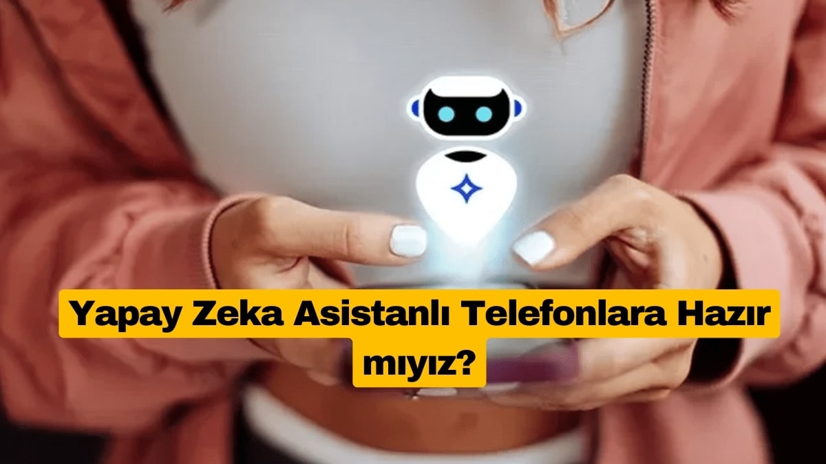 Yapay Zeka Asistanlı Telefonlara Hazır mıyız