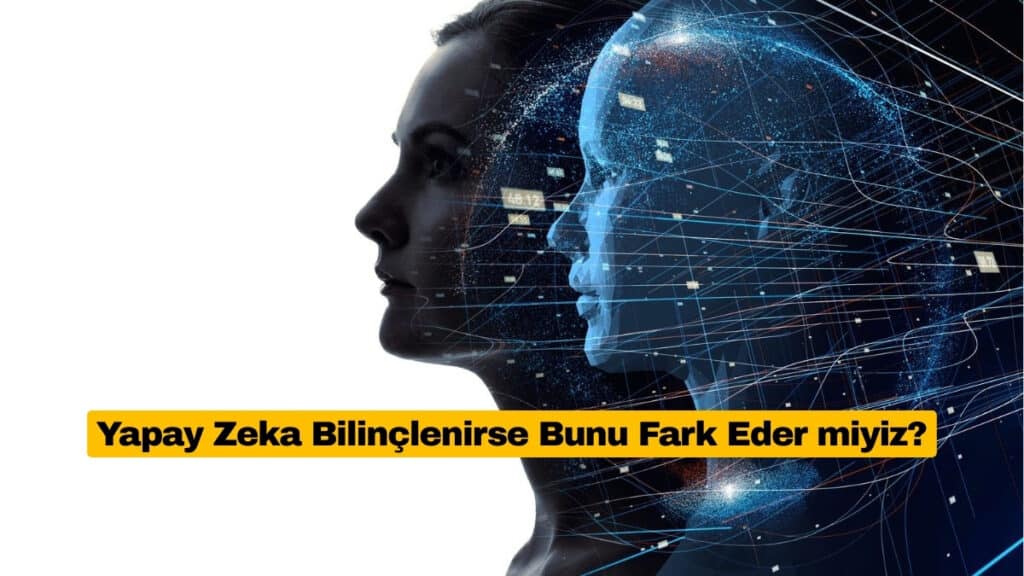 Yapay Zeka Bilinçlenirse Bunu Fark Eder miyiz?