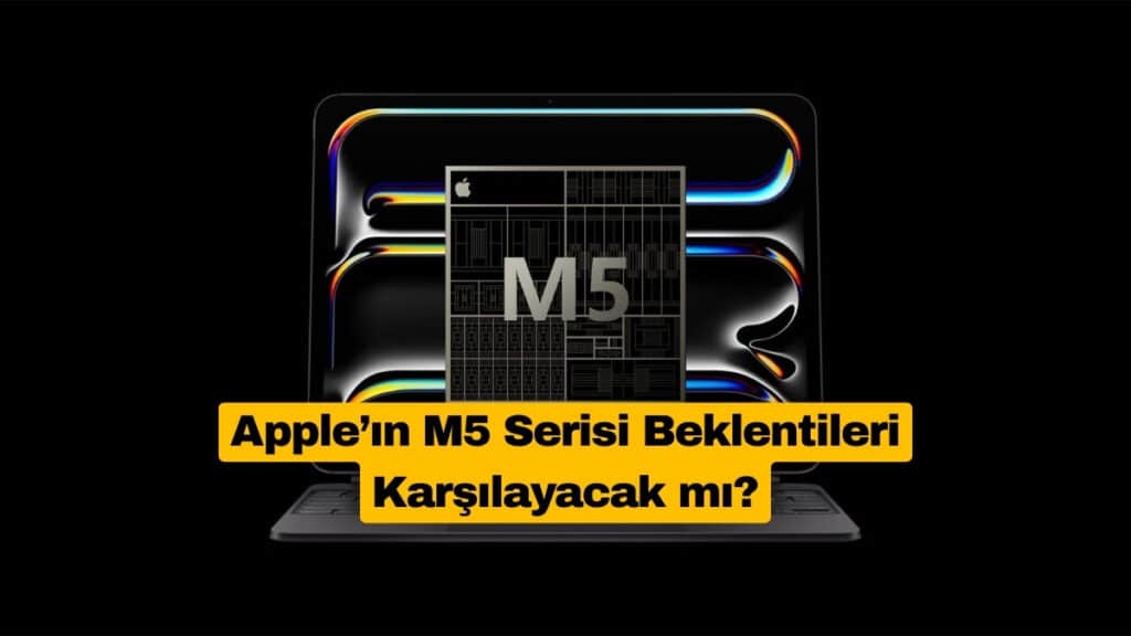 Apple’ın M5 Serisi Beklentileri Karşılayacak mı
