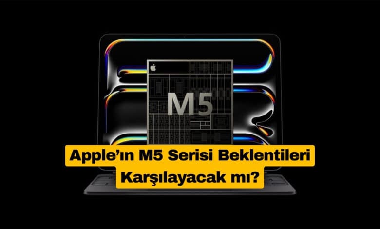Apple’ın M5 Serisi Beklentileri Karşılayacak mı
