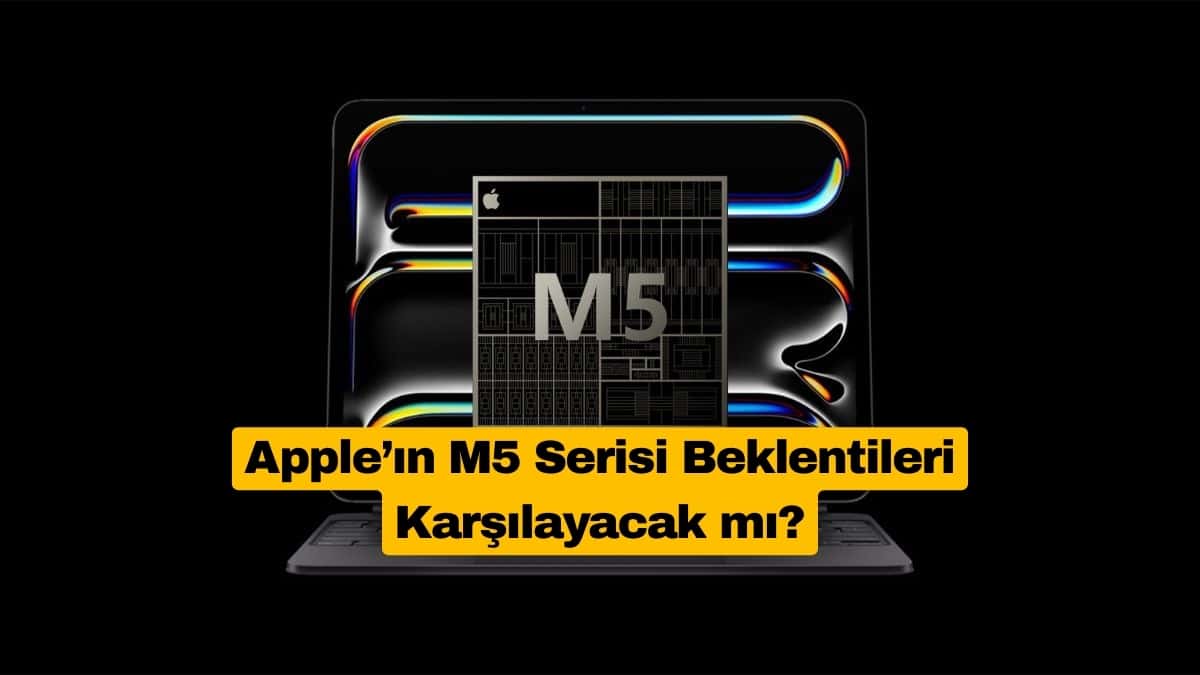 Apple’ın M5 Serisi Beklentileri Karşılayacak mı