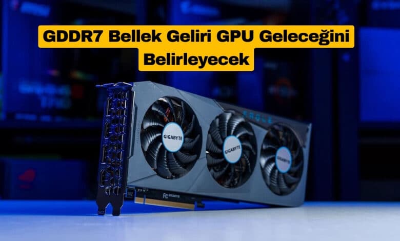 GDDR7 Bellek Geliri GPU Geleceğini Belirleyecek