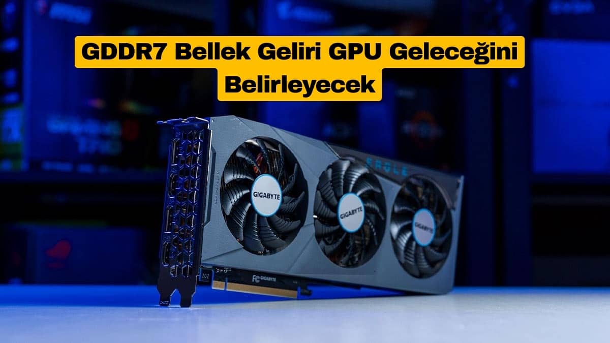 GDDR7 Bellek Geliri GPU Geleceğini Belirleyecek