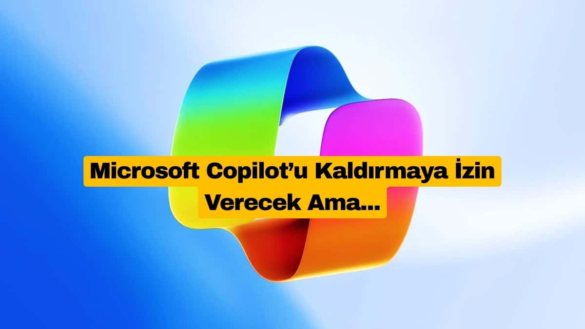 Microsoft Copilot’u Kaldırmaya İzin Verecek, Ama