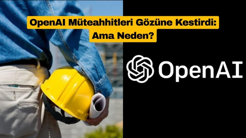 OpenAI Müteahhitleri Gözüne Kestirdi: Ama Neden?