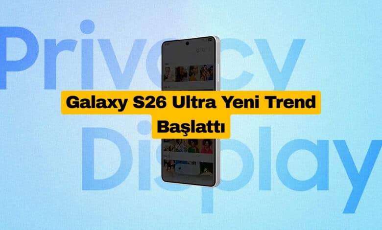 Gizlilik Ekranı Galaxy S26 Ultra'ya Özel Olmayacak