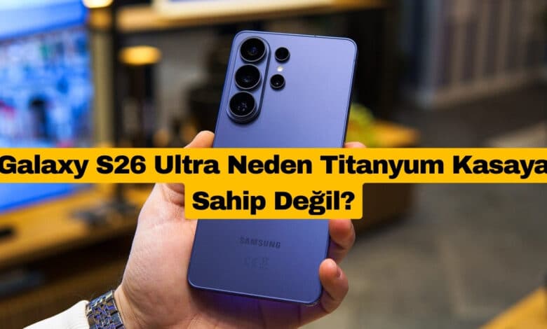 Galaxy S26 Ultra Neden Titanyum Kasaya Sahip Değil?