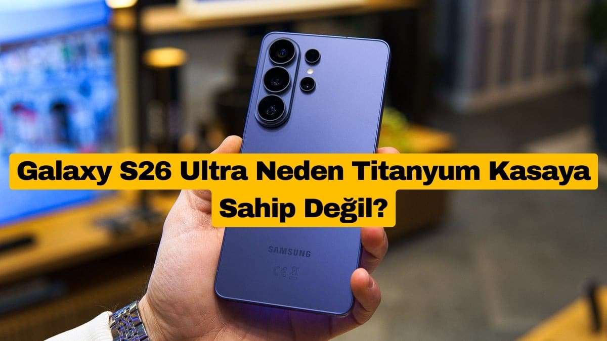 Galaxy S26 Ultra Neden Titanyum Kasaya Sahip Değil?