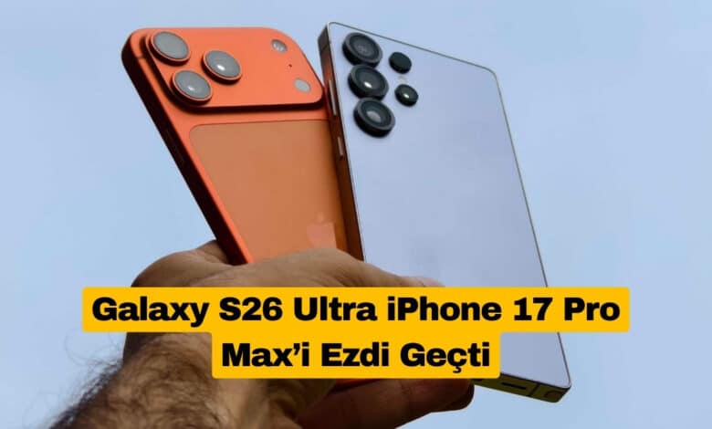 Galaxy S26 Ultra iPhone 17 Pro Max’i Ezdi Geçti