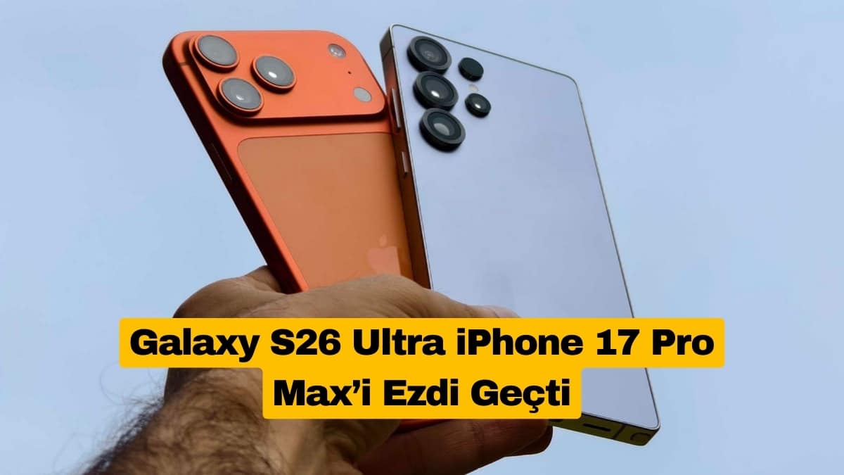 Galaxy S26 Ultra iPhone 17 Pro Max’i Ezdi Geçti