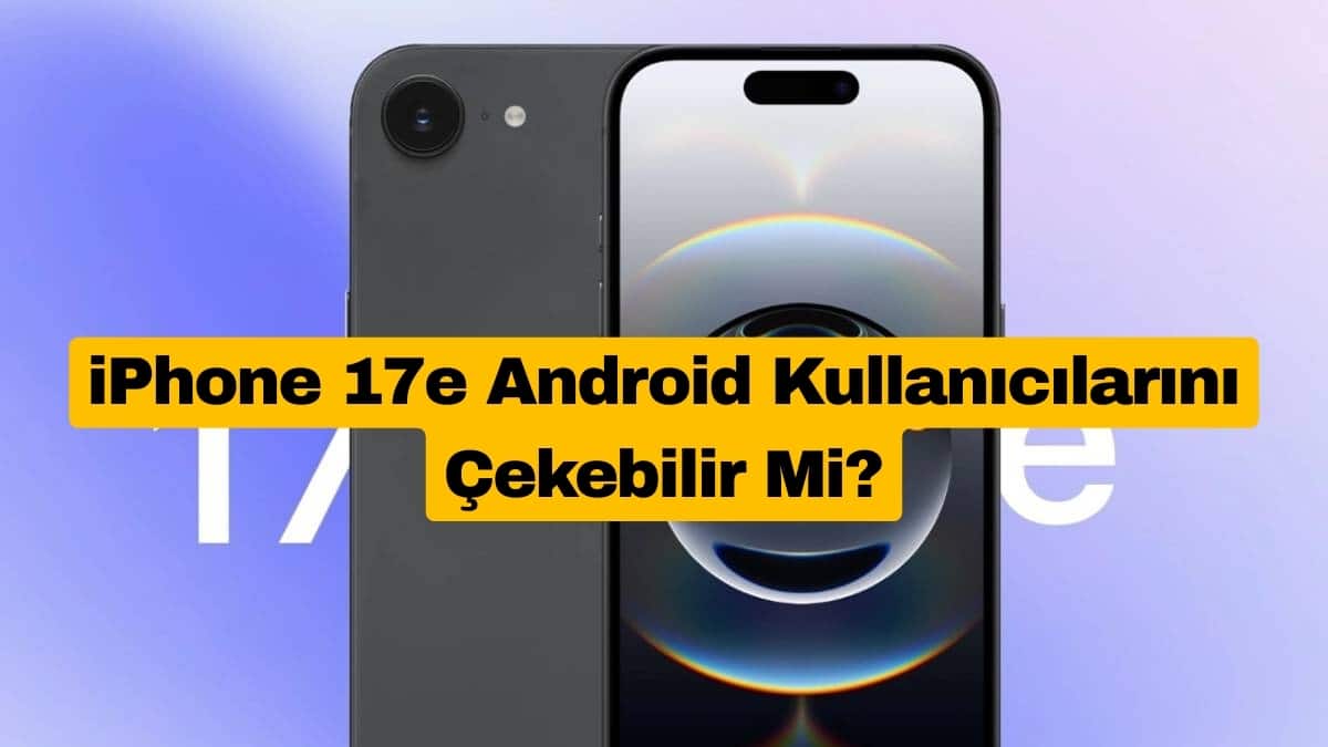 iPhone 17e Android Kullanıcılarını Çekebilir Mi?