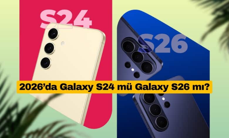 2026’da Galaxy S24 mü Galaxy S26 mı?
