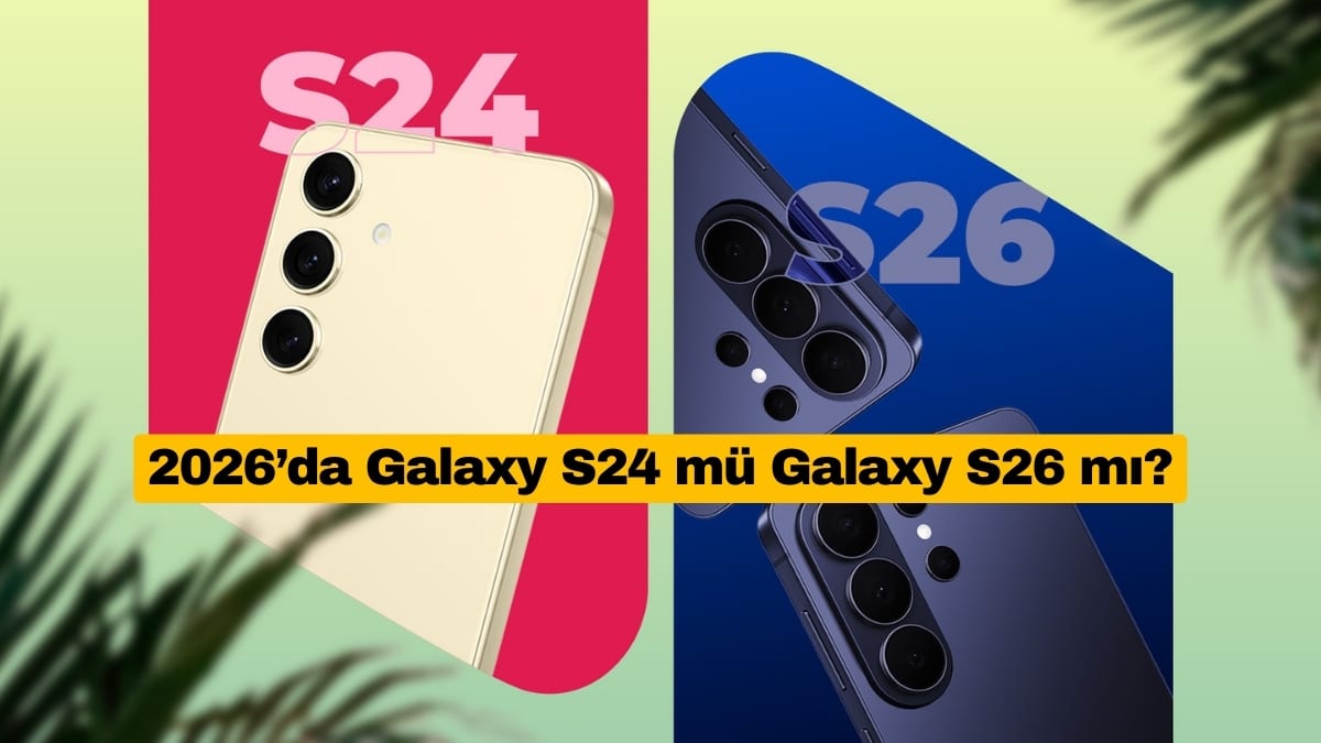 2026’da Galaxy S24 mü Galaxy S26 mı?