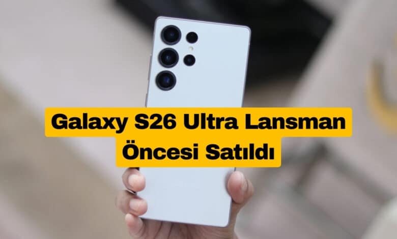 Galaxy S26 Ultra Lansman Öncesi Satıldı