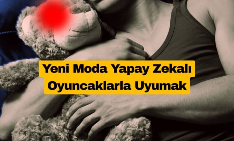 Yeni Moda Yapay Zekalı Oyuncaklarla Uyumak