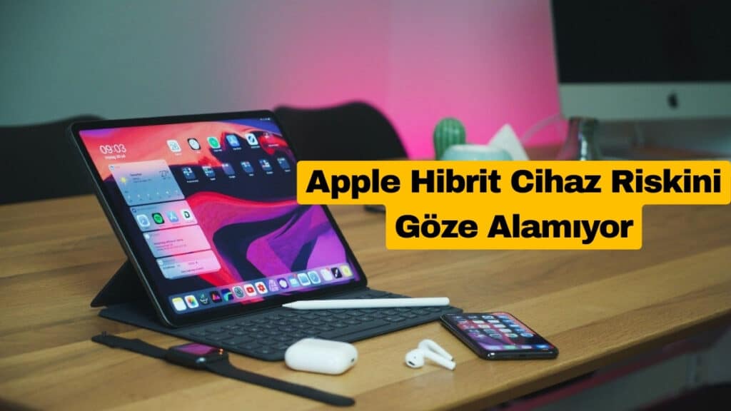 Apple Hibrit Cihaz Riskini Göze Alamıyor