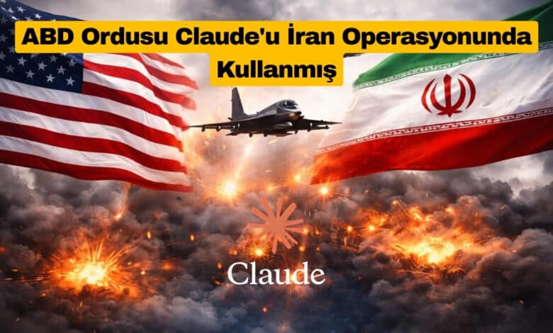 ABD Ordusu Claude'u İran Operasyonunda Kullanmış