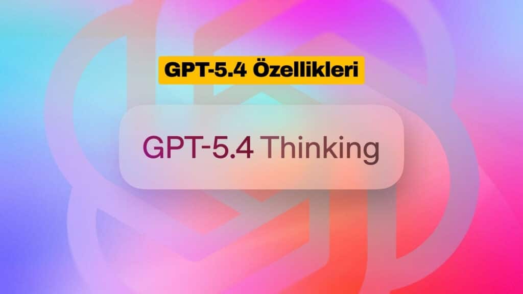 GPT-5.4 Beklenenden Erken Yayınlandı: İşte Özellikleri