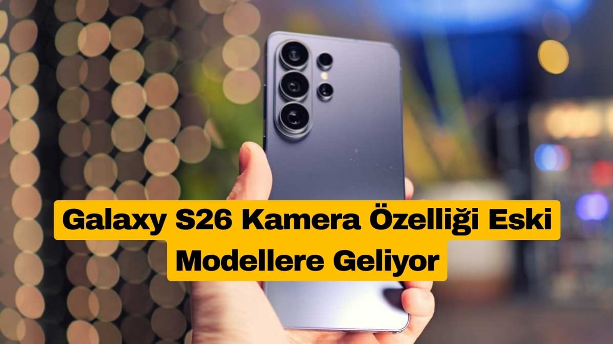 Galaxy S26 Kamera Özelliği Eski Modellere Geliyor