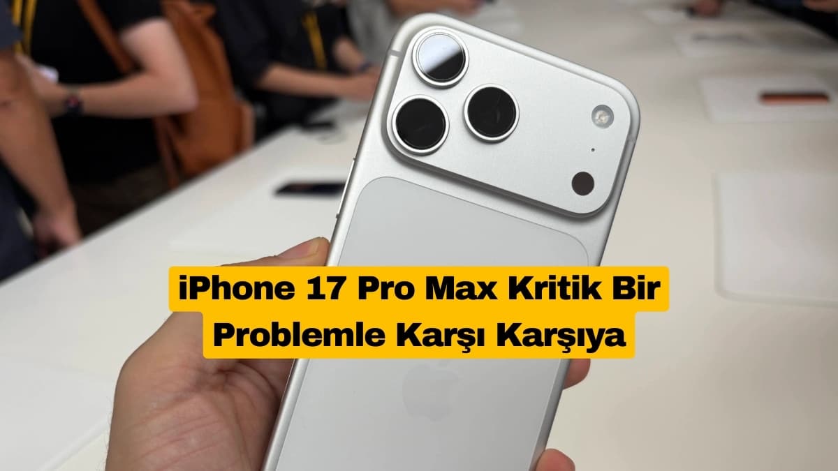 iPhone 17 Pro Max Kritik Bir Problemle Karşı Karşıya