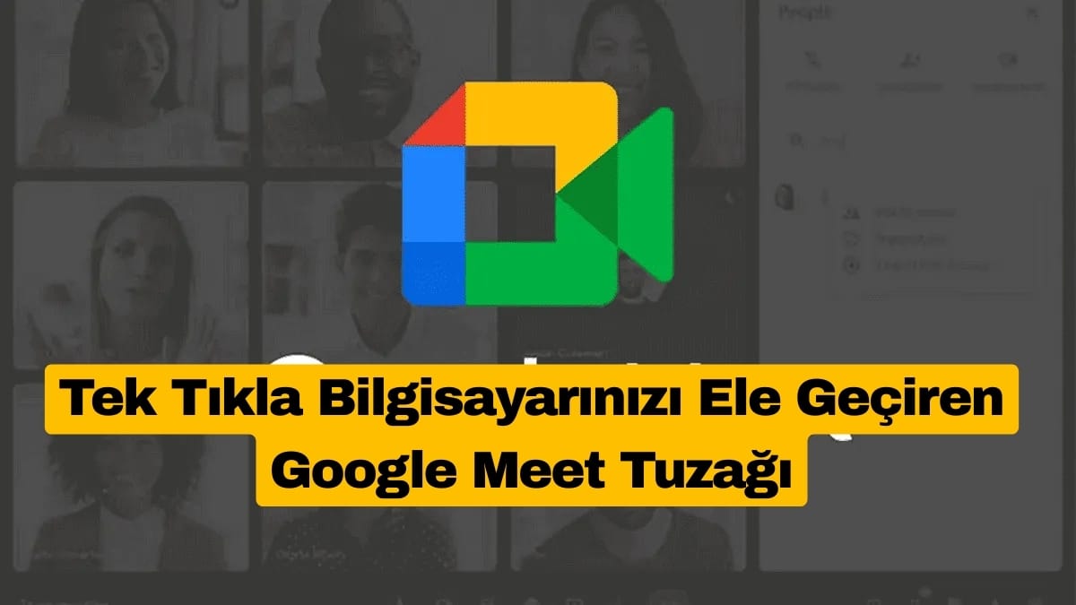 Tek Tıkla Bilgisayarınızı Ele Geçiren Google Meet Tuzağı