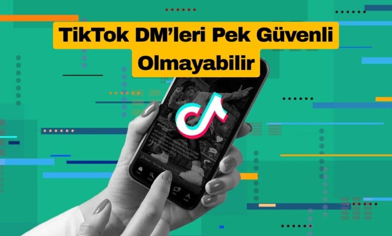 TikTok DM’leri Pek Güvenli Olmayabilir