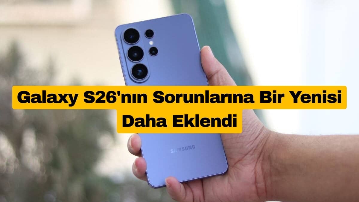 Galaxy S26'nın Sorunlarına Bir Yenisi Daha Eklendi