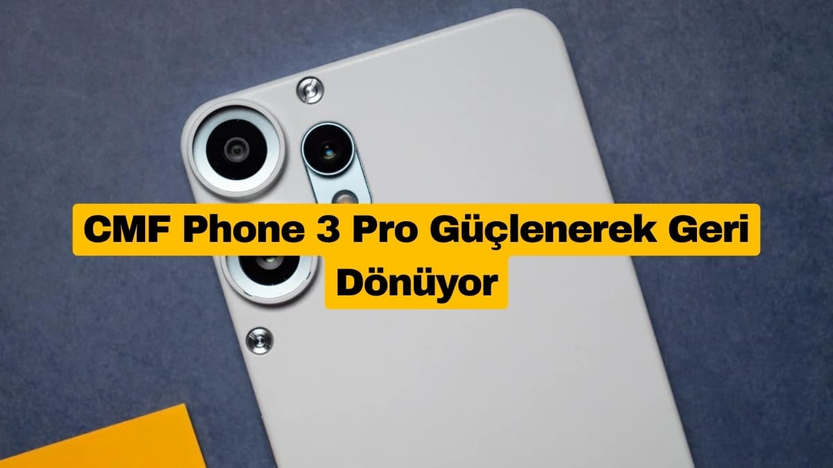 CMF Phone 3 Pro Güçlenerek Geri Dönüyor