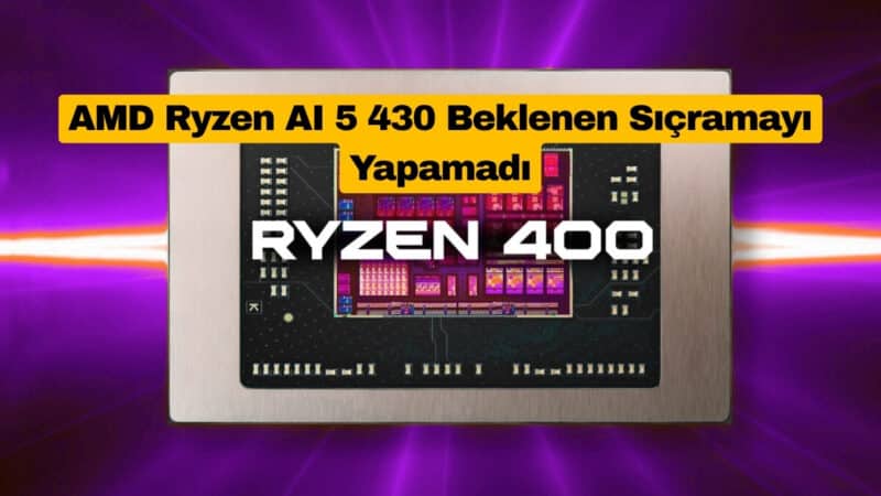 AMD Ryzen AI 5 430 Beklenen Sıçramayı Yapamadı