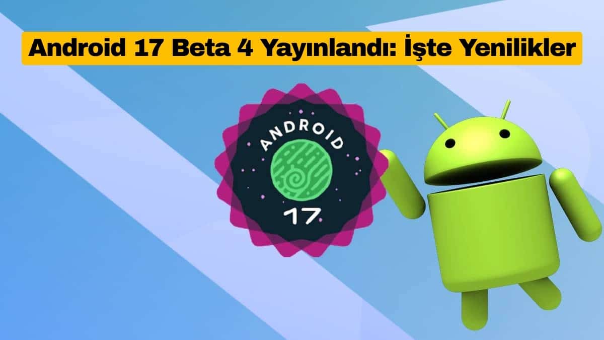 Android 17 Beta 4 Yayınlandı: İşte Yenilikler
