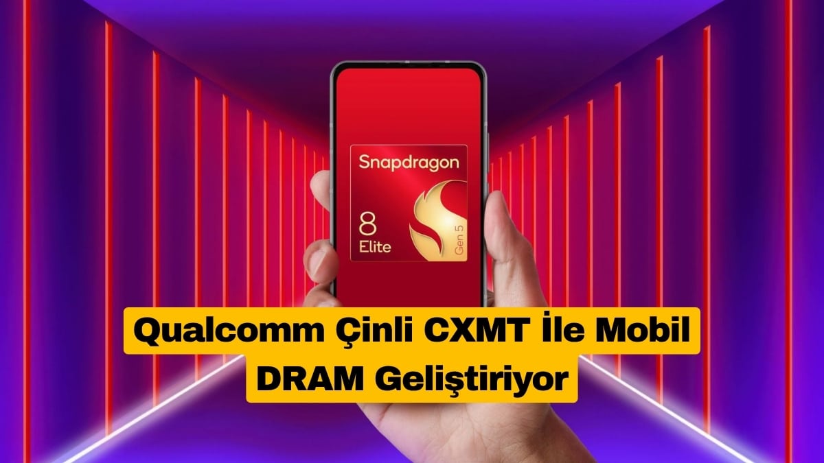 Qualcomm Çinli CXMT İle Mobil DRAM Geliştiriyor