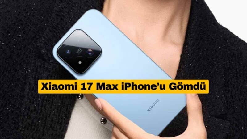 Xiaomi 17 Max İki iPhone’u Geride Bıraktı