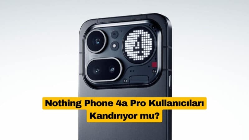 Nothing Phone 4a Pro Kullanıcıları Kandırıyor mu?
