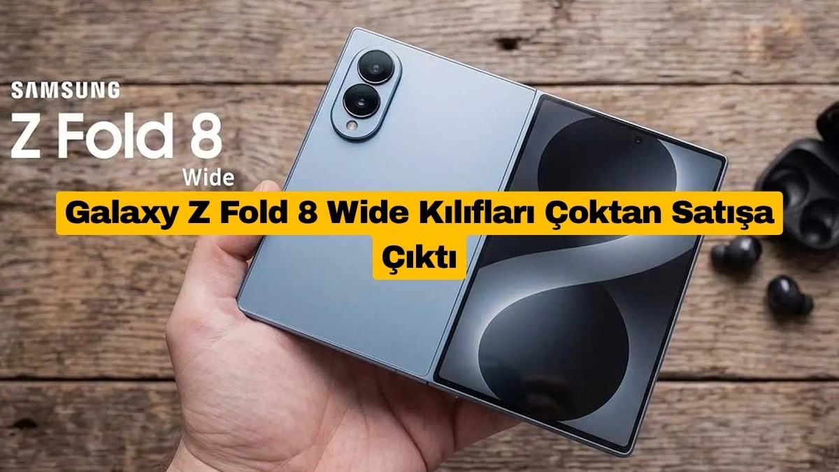Galaxy Z Fold 8 Wide Kılıfları Çoktan Satışa Çıktı