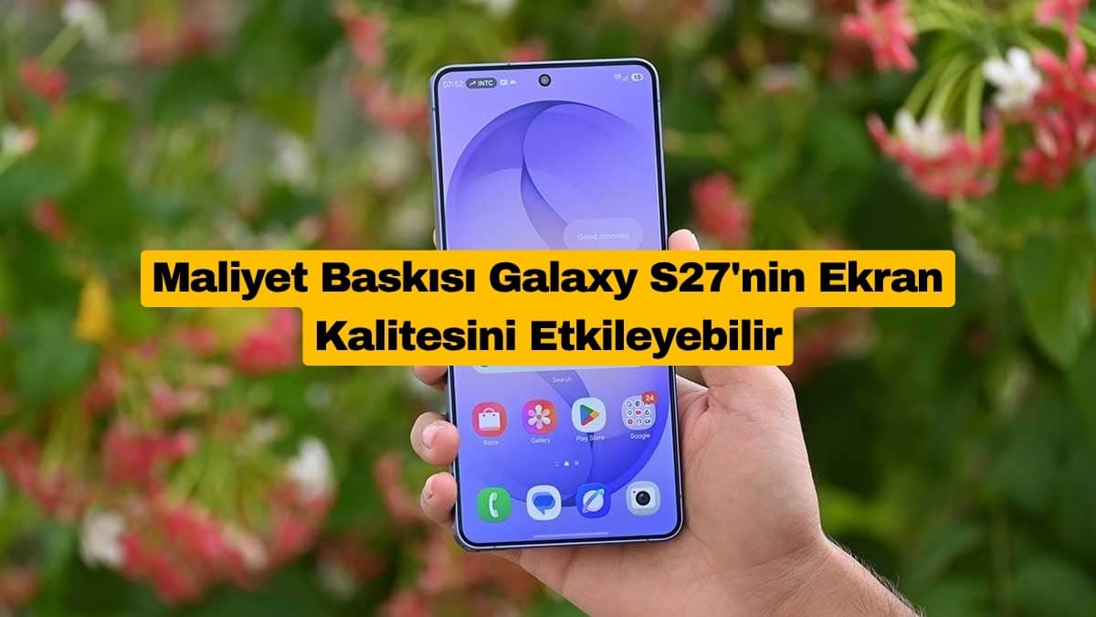 Maliyet Baskısı Galaxy S27'nin Ekran Kalitesini Etkileyebilir