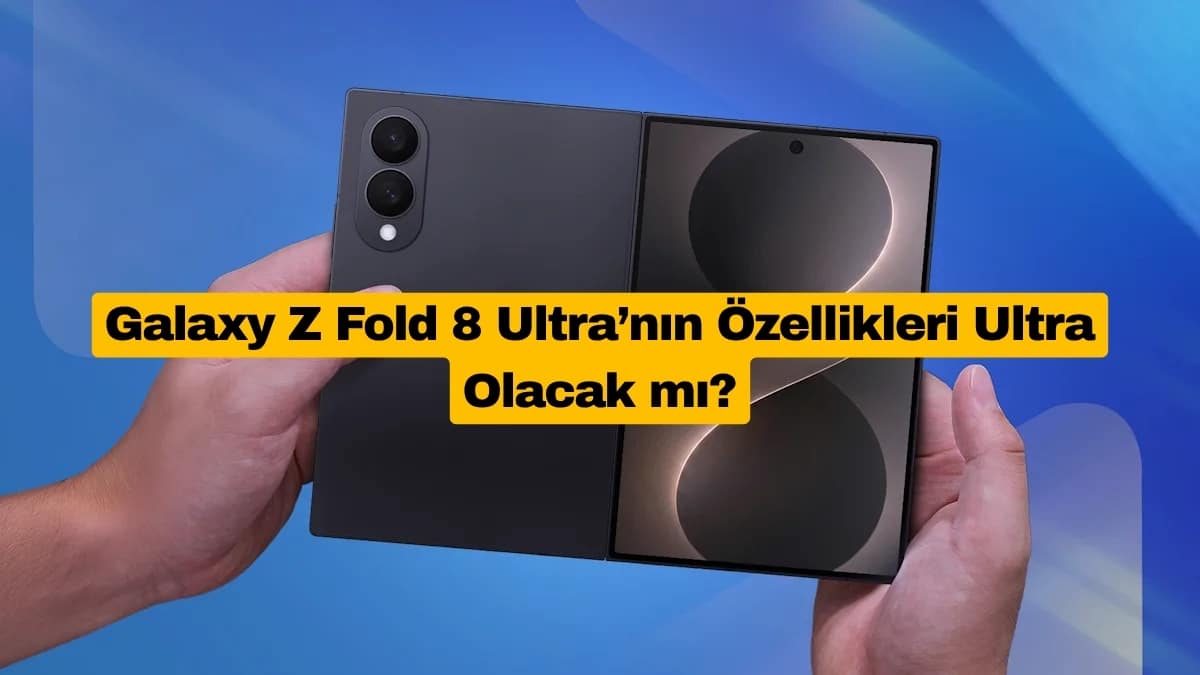 Galaxy Z Fold 8 Ultra’nın Özellikleri Ultra Olacak mı?