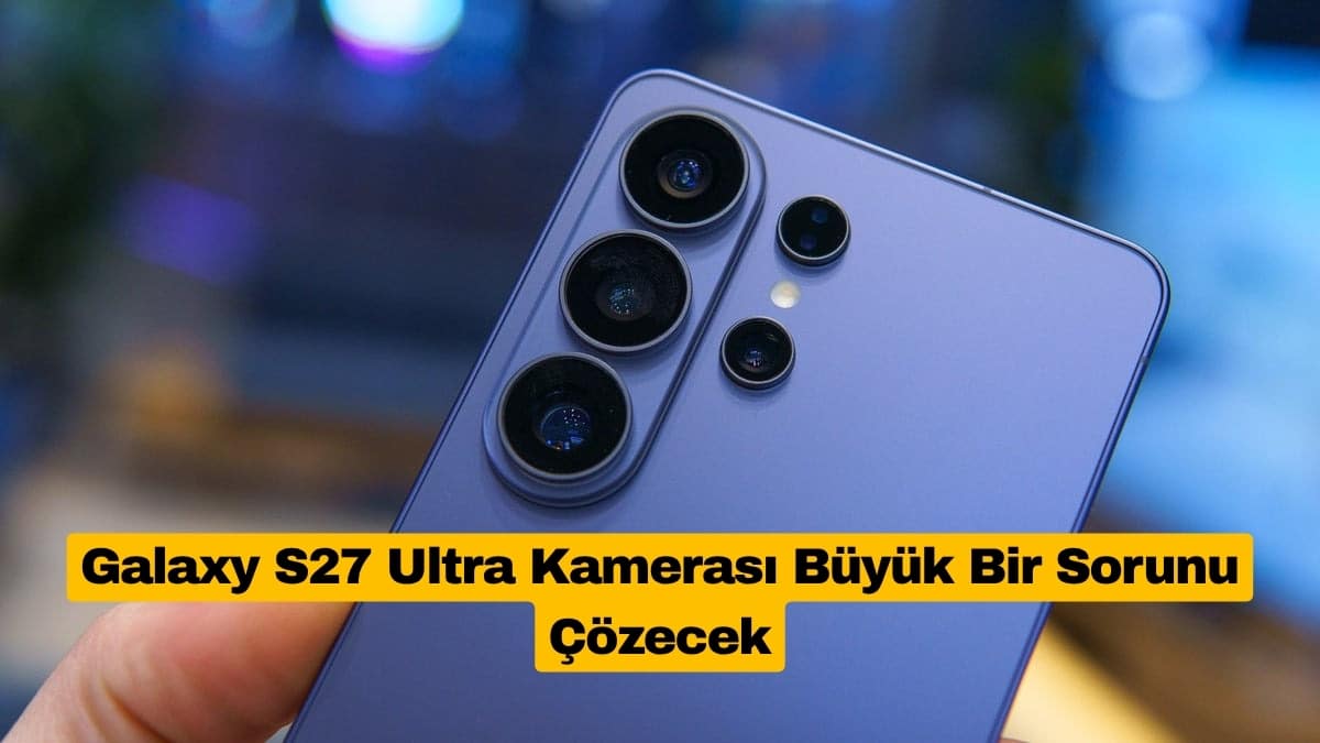 Galaxy S27 Ultra Kamerası Büyük Bir Sorunu Çözecek