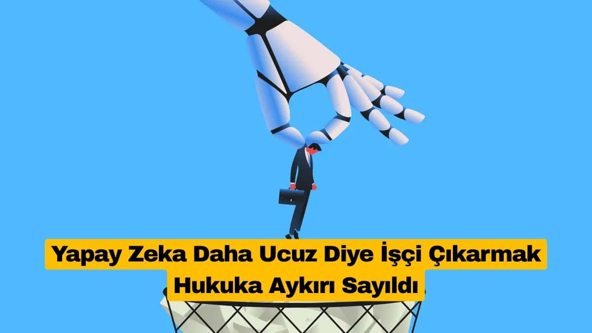 Yapay Zeka Daha Ucuz Diye İşçi Çıkarmak Hukuka Aykırı Sayıldı