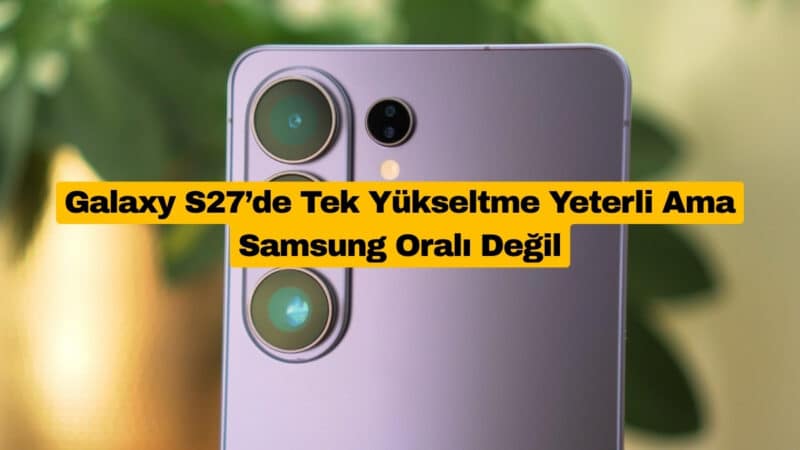 Galaxy S27’de Tek Yükseltme Yeterli Ama Samsung Oralı Değil