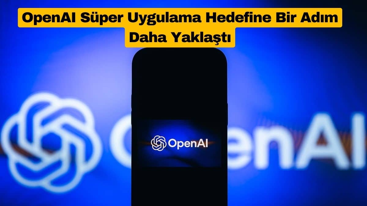 OpenAI Süper Uygulama Hedefine Bir Adım Daha Yaklaştı