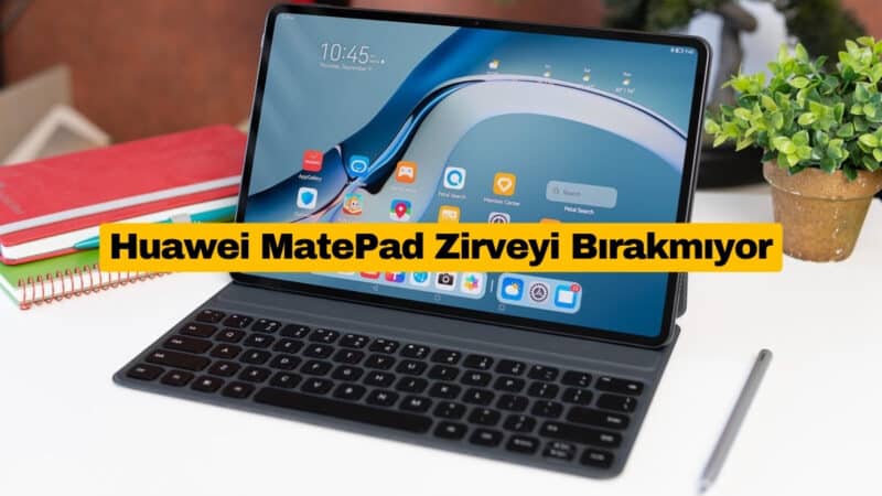 Huawei MatePad Zirveyi Bırakmıyor