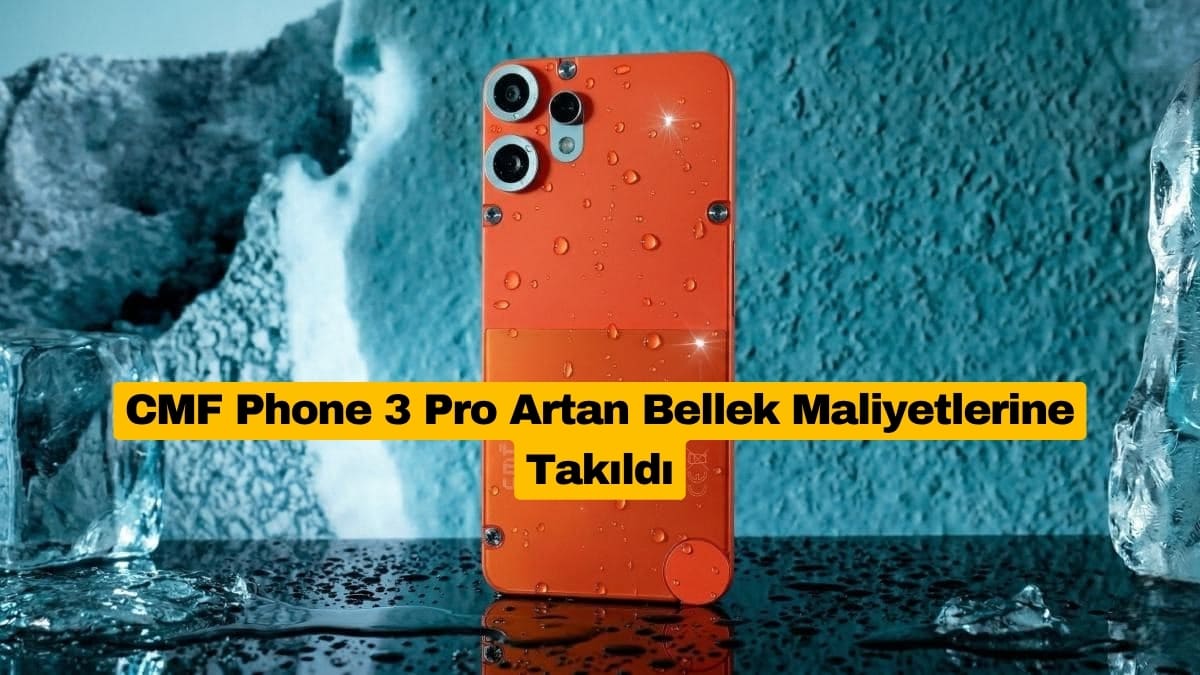 CMF Phone 3 Pro Artan Bellek Maliyetlerine Takıldı
